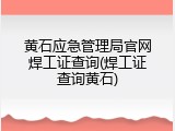黄石应急管理局官网焊工证查询(焊工证查询黄石)