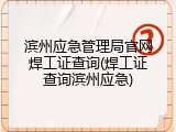 滨州应急管理局官网焊工证查询(焊工证查询滨州应急)