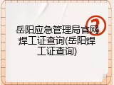 岳阳应急管理局官网焊工证查询(岳阳焊工证查询)