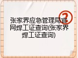 张家界应急管理局官网焊工证查询(张家界焊工证查询)