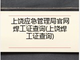 上饶应急管理局官网焊工证查询(上饶焊工证查询)