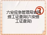 六安应急管理局官网焊工证查询(六安焊工证查询)