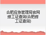 合肥应急管理局官网焊工证查询(合肥焊工证查询)