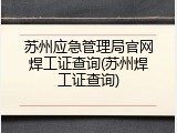 苏州应急管理局官网焊工证查询(苏州焊工证查询)