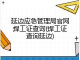延边应急管理局官网焊工证查询(焊工证查询延边)