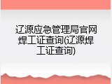 辽源应急管理局官网焊工证查询(辽源焊工证查询)