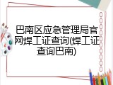巴南区应急管理局官网焊工证查询(焊工证查询巴南)