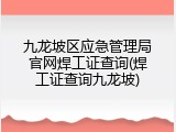 九龙坡区应急管理局官网焊工证查询(焊工证查询九龙坡)