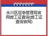 永川区应急管理局官网焊工证查询(焊工证查询官网)