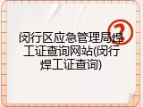 闵行区应急管理局焊工证查询网站(闵行焊工证查询)