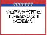 金山区应急管理局焊工证查询网站(金山焊工证查询)