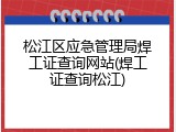 松江区应急管理局焊工证查询网站(焊工证查询松江)