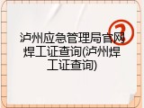 泸州应急管理局官网焊工证查询(泸州焊工证查询)