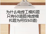 为什么电焊工模拟题只有60道题(电焊模拟题为何仅60道)