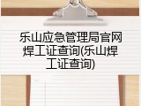乐山应急管理局官网焊工证查询(乐山焊工证查询)