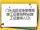 门头沟区应急管理局焊工证查询网站(焊工证查询入口)