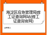 海淀区应急管理局焊工证查询网站(焊工证查询官网)