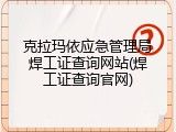 克拉玛依应急管理局焊工证查询网站(焊工证查询官网)