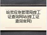 哈密应急管理局焊工证查询网站(焊工证查询官网)