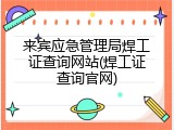 来宾应急管理局焊工证查询网站(焊工证查询官网)