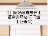 江门应急管理局焊工证查询网站(江门焊工证查询)