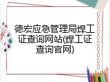 德宏应急管理局焊工证查询网站(焊工证查询官网)