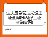 迪庆应急管理局焊工证查询网站(焊工证查询官网)