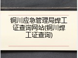 铜川应急管理局焊工证查询网站(铜川焊工证查询)