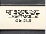 周口应急管理局焊工证查询网站(焊工证查询周口)