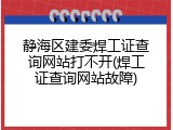 静海区建委焊工证查询网站打不开(焊工证查询网站故障)