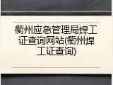 衢州应急管理局焊工证查询网站(衢州焊工证查询)