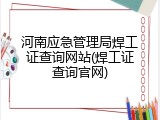 河南应急管理局焊工证查询网站(焊工证查询官网)