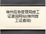 宿州应急管理局焊工证查询网站(宿州焊工证查询)