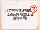 江苏应急管理局焊工证查询网站(焊工证查询官网)