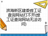 滨海新区建委焊工证查询网站打不开(焊工证查询网站无法访问)