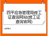 四平应急管理局焊工证查询网站(焊工证查询官网)