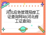河北应急管理局焊工证查询网站(河北焊工证查询)