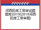 河西区焊工复审试题题库2019(2019河西区焊工复审题)