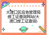 大渡口区应急管理局焊工证查询网站(大渡口焊工证查询)