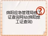 绵阳应急管理局焊工证查询网站(绵阳焊工证查询)