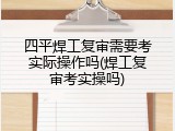 四平焊工复审需要考实际操作吗(焊工复审考实操吗)