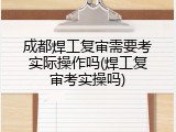 成都焊工复审需要考实际操作吗(焊工复审考实操吗)