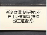 新乡鹰潭市特种作业焊工证查询网(鹰潭焊工证查询)