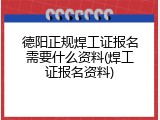 德阳正规焊工证报名需要什么资料(焊工证报名资料)