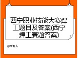 西宁职业技能大赛焊工题目及答案(西宁焊工赛题答案)