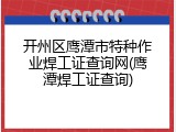 开州区鹰潭市特种作业焊工证查询网(鹰潭焊工证查询)