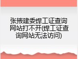 张掖建委焊工证查询网站打不开(焊工证查询网站无法访问)