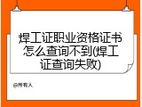焊工证职业资格证书怎么查询不到(焊工证查询失败)