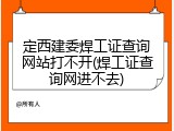 定西建委焊工证查询网站打不开(焊工证查询网进不去)