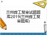 兰州焊工复审试题题库2019(兰州焊工复审题库)